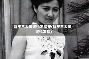 赌王三太陈婉珍不得宠(赌王三太陈婉珍发福)