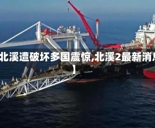 【北溪遭破坏多国震惊,北溪2最新消息】