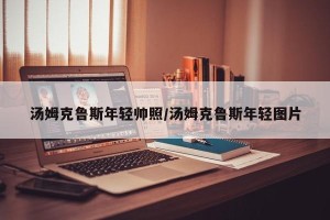 汤姆克鲁斯年轻帅照/汤姆克鲁斯年轻图片