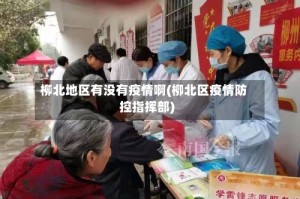 柳北地区有没有疫情啊(柳北区疫情防控指挥部)