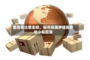 墨西哥比索走稳，股市受美伊僵局影响小幅回落