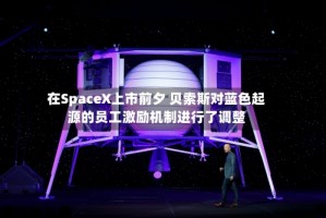 在SpaceX上市前夕 贝索斯对蓝色起源的员工激励机制进行了调整