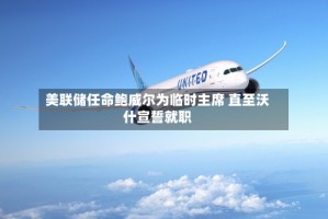 美联储任命鲍威尔为临时主席 直至沃什宣誓就职