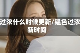 韫色过浓什么时候更新/韫色过浓更新时间