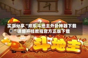 实测分享“欢乐斗地主外卦神器下载”详细开挂教程官方正版下载