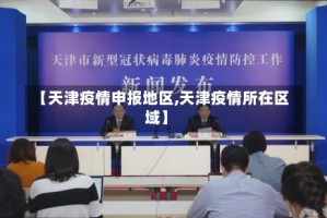 【天津疫情申报地区,天津疫情所在区域】