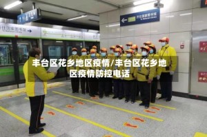 丰台区花乡地区疫情/丰台区花乡地区疫情防控电话