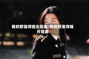 我的野蛮师姐主题曲/我的野蛮师姐片尾曲