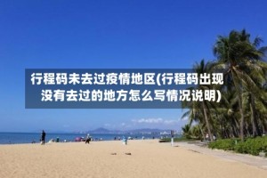 行程码未去过疫情地区(行程码出现没有去过的地方怎么写情况说明)
