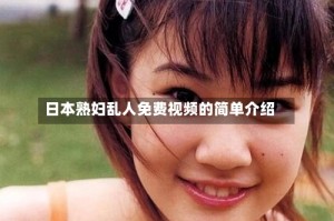 日本熟妇乱人免费视频的简单介绍