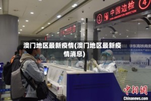 澳门地区最新疫情(澳门地区最新疫情消息)
