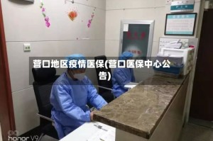 营口地区疫情医保(营口医保中心公告)