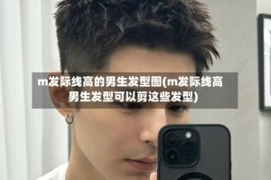 m发际线高的男生发型图(m发际线高男生发型可以剪这些发型)