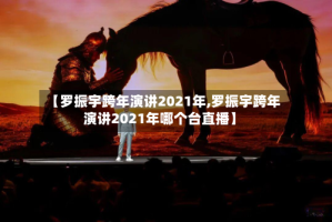 【罗振宇跨年演讲2021年,罗振宇跨年演讲2021年哪个台直播】