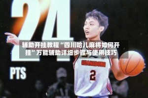 辅助开挂教程“四川哈儿麻将如何开挂”万能辅助详细步骤与使用技巧