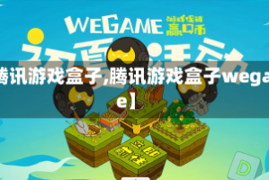 【腾讯游戏盒子,腾讯游戏盒子wegame】