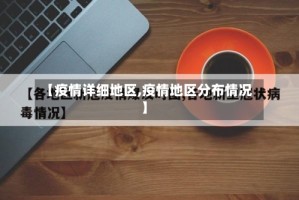 【疫情详细地区,疫情地区分布情况】