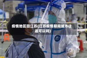 疫情地区回江苏(江苏疫情期间城市往返可以吗)