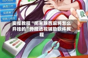 实操教程“闲来陕西麻将怎么开挂的”外挂透视辅助软件教程