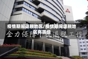 疫情期间退税地区/疫情期间退税地区有哪些