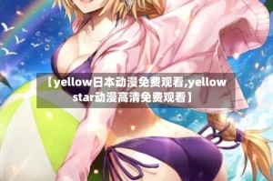 【yellow日本动漫免费观看,yellow star动漫高清免费观看】