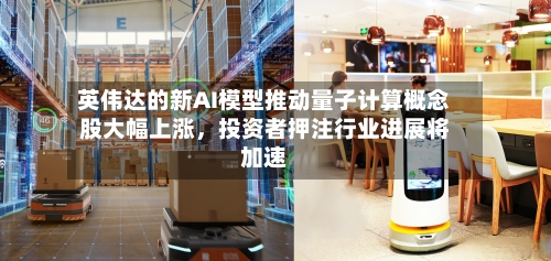 英伟达的新AI模型推动量子计算概念股大幅上涨，投资者押注行业进展将加速-第2张图片