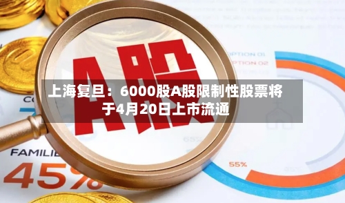 上海复旦：6000股A股限制性股票将于4月20日上市流通-第1张图片