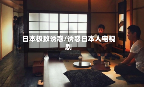 日本极致诱惑/诱惑日本人电视剧-第1张图片