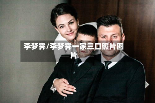 李梦霁/李梦霁一家三口照片图片-第2张图片