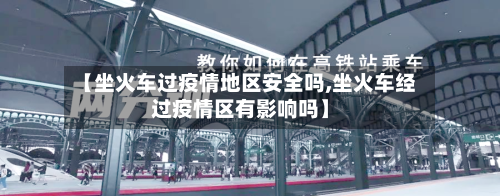 【坐火车过疫情地区安全吗,坐火车经过疫情区有影响吗】-第3张图片