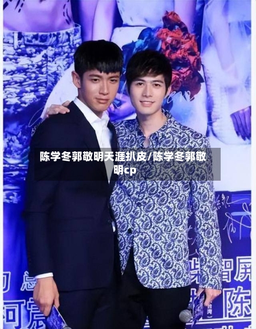 陈学冬郭敬明天涯扒皮/陈学冬郭敬明cp-第1张图片