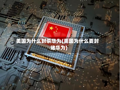 美国为什么封杀华为(美国为什么要封堵华为)-第2张图片