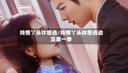 纯情丫头休想逃/纯情丫头休想逃动漫第一季-第2张图片