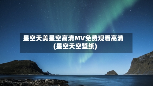 星空天美星空高清MV免费观看高清(星空天空壁纸)-第1张图片