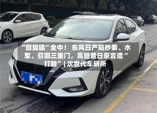 “回旋镖”全中！ 东风日产陷抄袭、水军、召回三重门	，高管昔日豪言遭“打脸	” | 次世代车研所-第2张图片