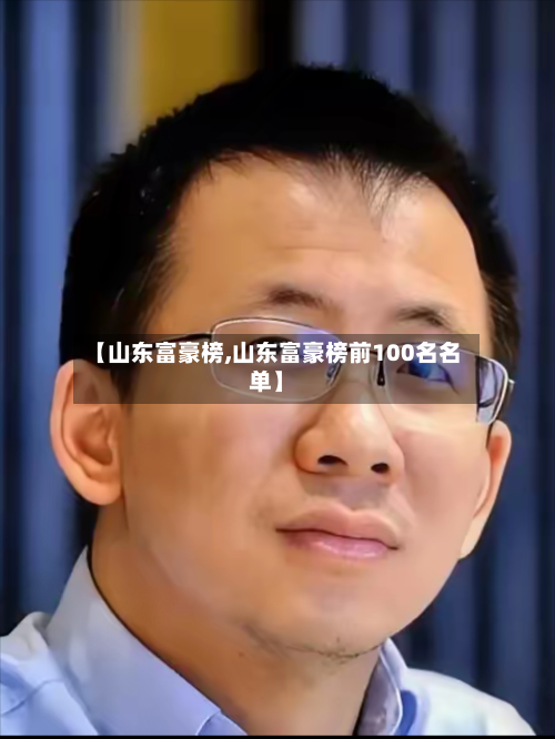 【山东富豪榜,山东富豪榜前100名名单】-第2张图片