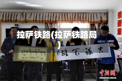 拉萨铁路(拉萨铁路局)-第1张图片