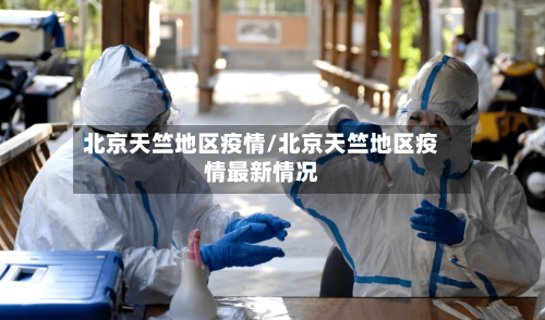 北京天竺地区疫情/北京天竺地区疫情最新情况-第1张图片