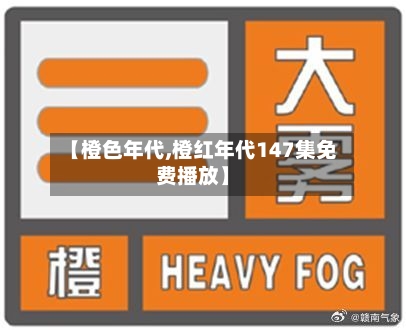 【橙色年代,橙红年代147集免费播放】-第2张图片