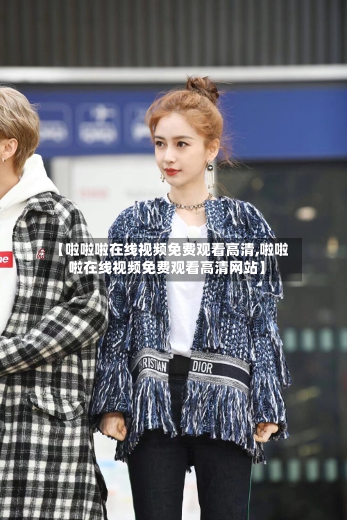 【啦啦啦在线视频免费观看高清,啦啦啦在线视频免费观看高清网站】-第3张图片