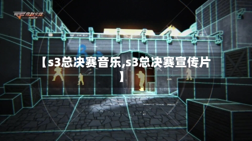【s3总决赛音乐,s3总决赛宣传片】-第3张图片