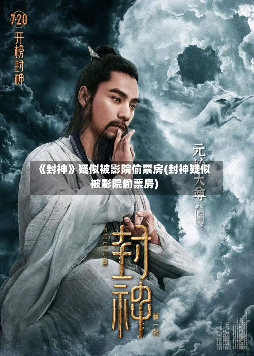 《封神》疑似被影院偷票房(封神疑似被影院偷票房)-第1张图片