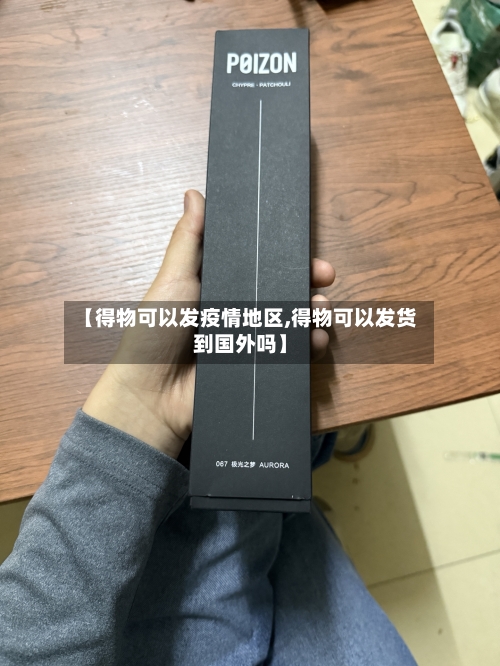 【得物可以发疫情地区,得物可以发货到国外吗】-第2张图片