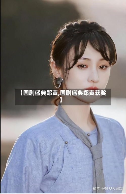 【国剧盛典郑爽,国剧盛典郑爽获奖】-第2张图片