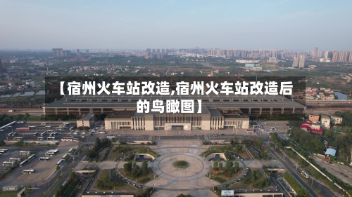 【宿州火车站改造,宿州火车站改造后的鸟瞰图】-第2张图片