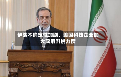 伊战不确定性加剧，美国科技企业加大政府游说力度-第2张图片