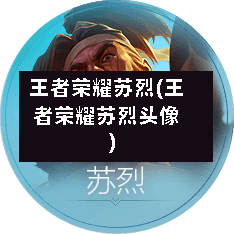 王者荣耀苏烈(王者荣耀苏烈头像)-第1张图片