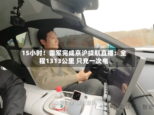 15小时！雷军完成京沪续航直播：全程1313公里 只充一次电-第1张图片