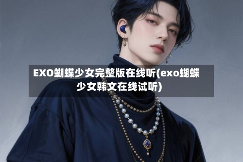 EXO蝴蝶少女完整版在线听(exo蝴蝶少女韩文在线试听)-第2张图片