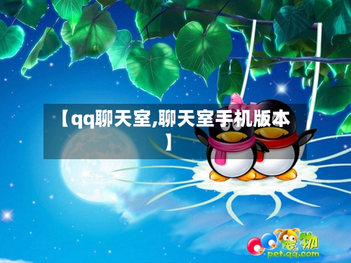 【qq聊天室,聊天室手机版本】-第1张图片